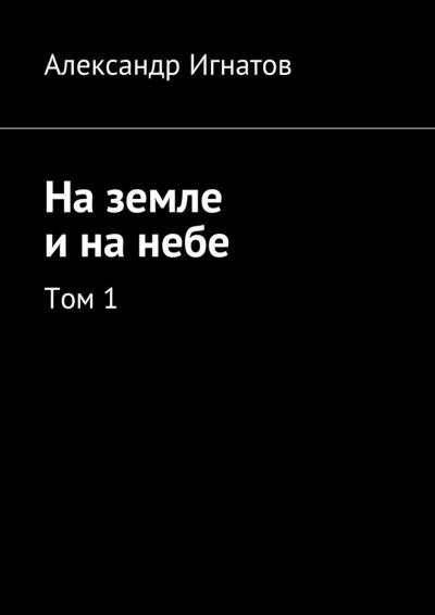 Книга На земле и на небе. Том 1 (Александр Анатольевич Игнатов)